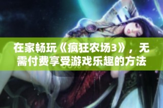 在家畅玩《疯狂农场3》，无需付费享受游戏乐趣的方法揭秘