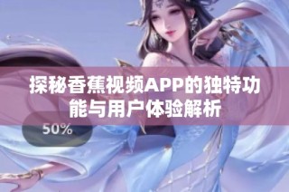探秘香蕉视频APP的独特功能与用户体验解析