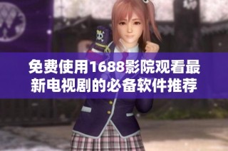 免费使用1688影院观看最新电视剧的必备软件推荐