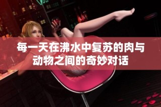 每一天在沸水中复苏的肉与动物之间的奇妙对话