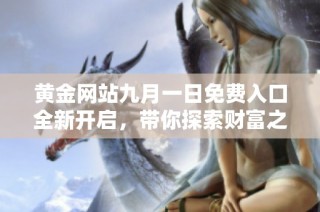 黄金网站九月一日免费入口全新开启，带你探索财富之路