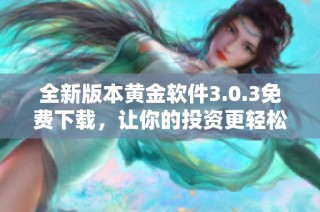 全新版本黄金软件3.0.3免费下载，让你的投资更轻松高效