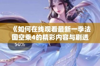 《如何在线观看最新一季法国空乘4的精彩内容与剧透》