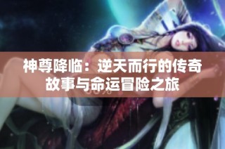 神尊降临：逆天而行的传奇故事与命运冒险之旅
