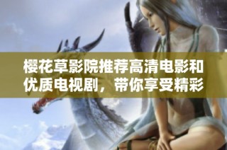 樱花草影院推荐高清电影和优质电视剧，带你享受精彩影视时光