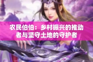 农民伯伯：乡村振兴的推动者与坚守土地的守护者