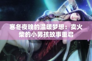 寒冬夜晚的温暖梦想：卖火柴的小男孩故事重启