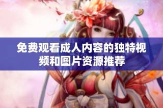 免费观看成人内容的独特视频和图片资源推荐