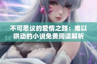 不可思议的爱情之路：难以哄动的小说免费阅读解析
