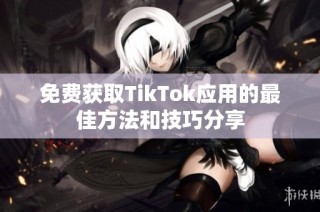 免费获取TikTok应用的最佳方法和技巧分享