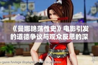 《曼娜艳荡性史》电影引发的道德争议与观众反思的深入探讨