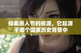 探索愚人节的根源，它起源于哪个国家历史背景中