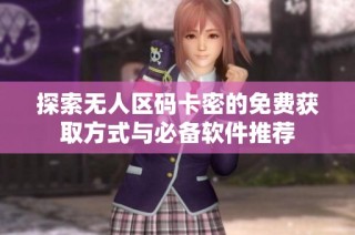 探索无人区码卡密的免费获取方式与必备软件推荐