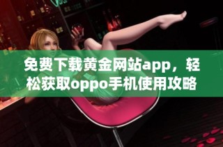 免费下载黄金网站app，轻松获取oppo手机使用攻略与技巧