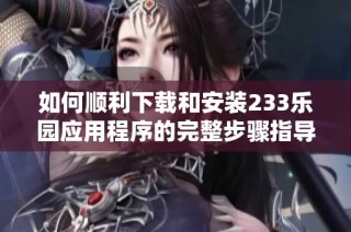 如何顺利下载和安装233乐园应用程序的完整步骤指导