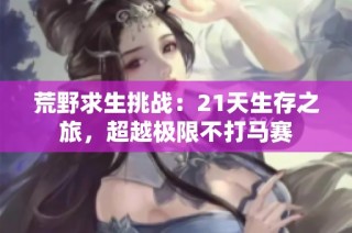 荒野求生挑战：21天生存之旅，超越极限不打马赛