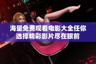 海量免费观看电影大全任你选择精彩影片尽在眼前