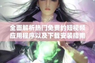 全面解析热门免费的短视频应用程序以及下载安装指南
