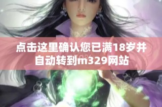 点击这里确认您已满18岁并自动转到m329网站