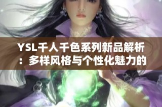 YSL千人千色系列新品解析：多样风格与个性化魅力的完美结合