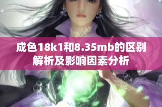 成色18k1和8.35mb的区别解析及影响因素分析