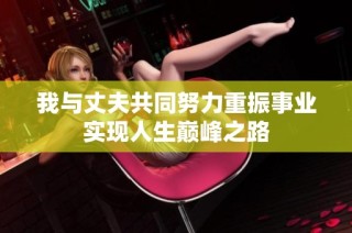 我与丈夫共同努力重振事业实现人生巅峰之路