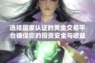选择国家认证的黄金交易平台确保您的投资安全与收益合理