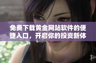 免费下载黄金网站软件的便捷入口，开启你的投资新体验