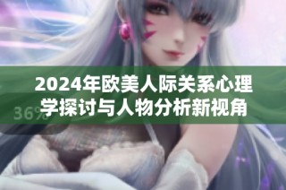 2024年欧美人际关系心理学探讨与人物分析新视角