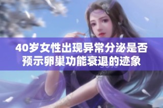 40岁女性出现异常分泌是否预示卵巢功能衰退的迹象
