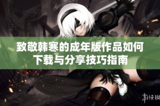 致敬韩寒的成年版作品如何下载与分享技巧指南