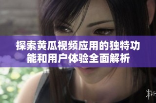 探索黄瓜视频应用的独特功能和用户体验全面解析