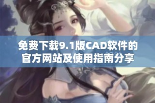 免费下载9.1版CAD软件的官方网站及使用指南分享