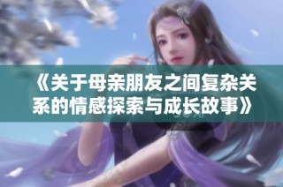 《关于母亲朋友之间复杂关系的情感探索与成长故事》