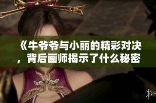 《牛爷爷与小丽的精彩对决，背后画师揭示了什么秘密》