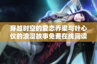 穿越时空的爱恋乔梁与叶心仪的浪漫故事免费在线阅读