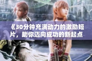 《30分钟充满动力的激励短片，助你迈向成功的新起点》