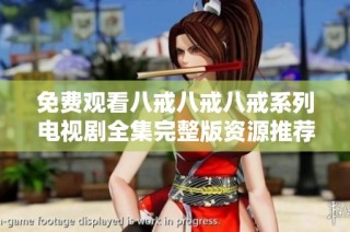 免费观看八戒八戒八戒系列电视剧全集完整版资源推荐