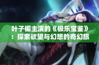 叶子楣主演的《极乐宝鉴》：探索欲望与幻想的奇幻旅程