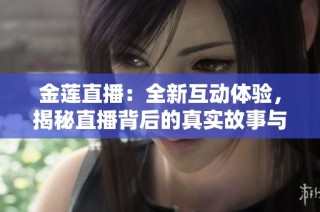 金莲直播：全新互动体验，揭秘直播背后的真实故事与技巧