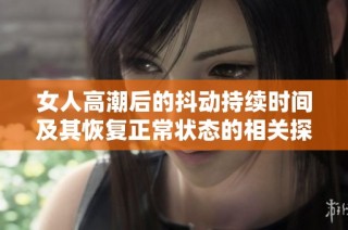 女人高潮后的抖动持续时间及其恢复正常状态的相关探讨