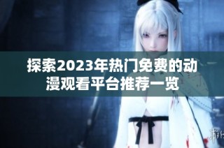 探索2023年热门免费的动漫观看平台推荐一览