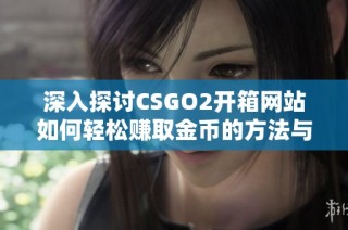 深入探讨CSGO2开箱网站如何轻松赚取金币的方法与技巧