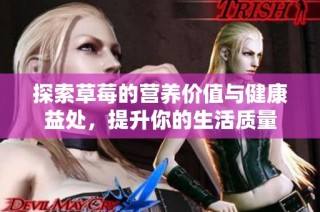 探索草莓的营养价值与健康益处，提升你的生活质量