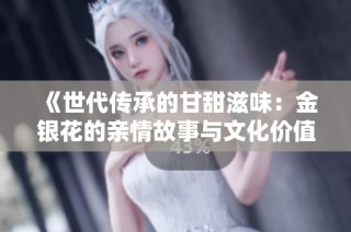 《世代传承的甘甜滋味：金银花的亲情故事与文化价值》