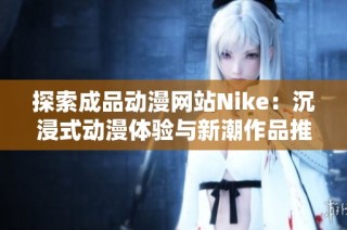 探索成品动漫网站Nike：沉浸式动漫体验与新潮作品推荐