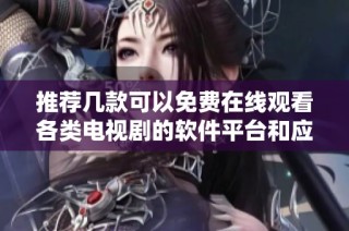 推荐几款可以免费在线观看各类电视剧的软件平台和应用