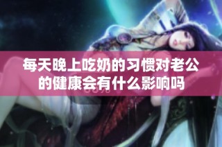 每天晚上吃奶的习惯对老公的健康会有什么影响吗