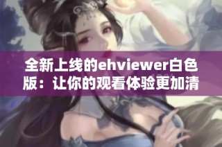 全新上线的ehviewer白色版：让你的观看体验更加清爽流畅