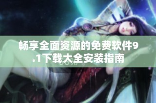 畅享全面资源的免费软件9.1下载大全安装指南